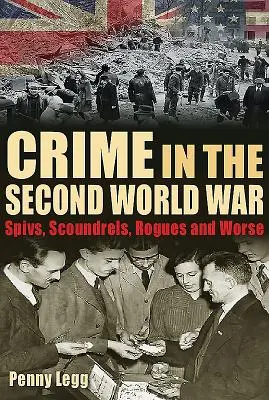 Zločinnosť v druhej svetovej vojne: Spivs, Scoundrels, Rogues and Worse - Crime in the Second World War: Spivs, Scoundrels, Rogues and Worse