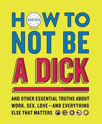 Ako nebyť kokotom: A ďalšie základné pravdy o práci, sexe, láske - a všetkom ostatnom, na čom záleží - How to Not Be a Dick: And Other Essential Truths about Work, Sex, Love--And Everything Else That Matters