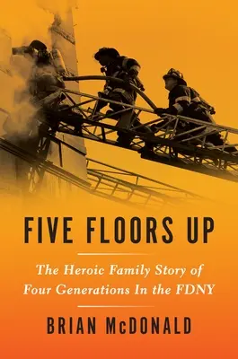 O päť poschodí vyššie: Hrdinský rodinný príbeh štyroch generácií vo Fdny - Five Floors Up: The Heroic Family Story of Four Generations in the Fdny