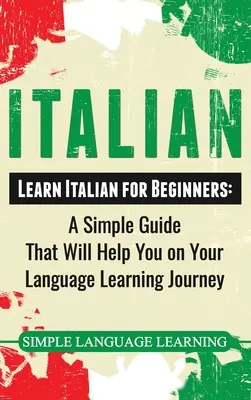 Taliančina: Učte sa taliansky pre začiatočníkov: Jednoduchá príručka, ktorá vám pomôže na vašej ceste za štúdiom jazyka - Italian: Learn Italian for Beginners: A Simple Guide that Will Help You on Your Language Learning Journey