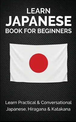 Učte sa japonsky Kniha pre začiatočníkov: Učte sa praktickú a konverzačnú japončinu, hiraganu a katakanu - Learn Japanese Book for Beginners: Learn Practical & Conversational Japanese, Hiragana & Katakana