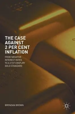 Prípad proti dvojpercentnej inflácii: Od záporných úrokových sadzieb k zlatému štandardu 21. storočia - The Case Against 2 Per Cent Inflation: From Negative Interest Rates to a 21st Century Gold Standard