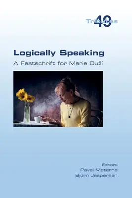 Logicky povedané. A Festschrift for Marie Duz - Logically Speaking. A Festschrift for Marie Duz