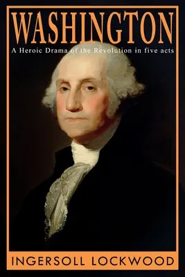 Washington: Hrdinská dráma o revolúcii v piatich dejstvách - Washington: A Heroic Drama of the Revolution, in Five Acts