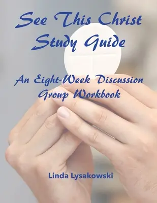 Pozrite si tohto sprievodcu štúdiom Krista: Osemtýždňová pracovná príručka pre diskusné skupiny - See This Christ Study Guide: An Eight-Week Discussion Group Workbook