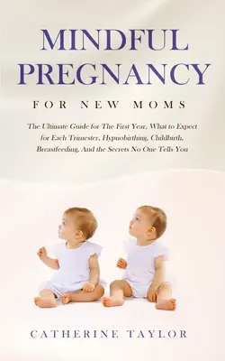 Rozumné tehotenstvo pre novopečené mamičky: Ultimátny sprievodca prvým rokom, čo očakávať v každom trimestri, hypnopôrod, pôrod, dojčenie, an - Mindful Pregnancy for New Moms: The Ultimate Guide for the First Year, What to Expect for Each Trimester, Hypnobirthing, Childbirth, Breastfeeding, an