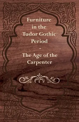 Nábytok v období tudorovskej gotiky - Vek stolára - Furniture in the Tudor Gothic Period - The Age of the Carpenter
