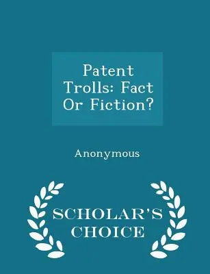 Patentoví trollovia: Skutočnosť alebo fikcia? - Vydanie Scholar's Choice - Patent Trolls: Fact or Fiction? - Scholar's Choice Edition