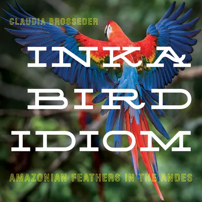 Inka Bird Idiom: Perie amazonské v Andách - Inka Bird Idiom: Amazonian Feathers in the Andes