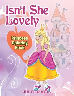 Nie je rozkošná? Princess Coloring Book - Isn't She Lovely: Princess Coloring Book