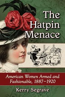 The Hatpin Menace: American Women Armed and Fashionable, 1887-1920 (Hrozba v klobúku: Americké ženy ozbrojené a módne, 1887-1920) - The Hatpin Menace: American Women Armed and Fashionable, 1887-1920