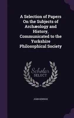 Výber príspevkov na tému archeológie a histórie, ktoré boli predložené Yorkshirskej filozofickej spoločnosti - A Selection of Papers On the Subjects of Archology and History, Communicated to the Yorkshire Philosophical Society