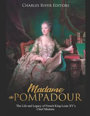 Madame de Pompadour: Život a odkaz hlavnej milenky francúzskeho kráľa Ľudovíta XV. - Madame de Pompadour: The Life and Legacy of French King Louis XV's Chief Mistress