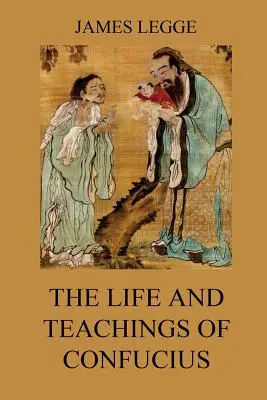 Život a učenie Konfucia: Čínski klasici, zväzok 1: Analógy, Veľké učenie, Učenie o zmysle - The Life and Teachings of Confucius: The Chinese Classics, Vol. 1: Analects, Great Learning, Doctrine of the Mean