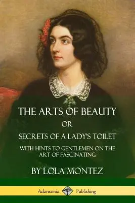 Umenie krásy alebo tajomstvá dámskej toalety: S radami pre džentlmenov o umení fascinovať - The Arts of Beauty, Or, Secrets of a Lady's Toilet: With Hints to Gentlemen on the Art of Fascinating