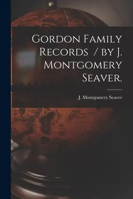 Gordon Family Records / J. Montgomery Seaver. - Gordon Family Records / by J. Montgomery Seaver.