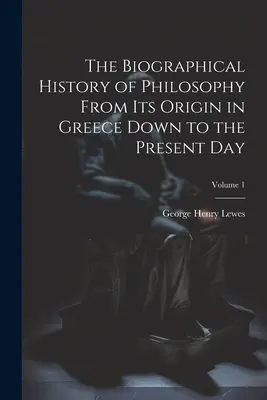 Životopisné dejiny filozofie od jej vzniku v Grécku po súčasnosť; 1. zväzok - The Biographical History of Philosophy From its Origin in Greece Down to the Present day; Volume 1