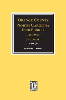 Orange County, North Carolina Deed Books 12, 1805-1807 (Knihy listín). (zväzok č. 8) - Orange County, North Carolina Deed Books 12, 1805-1807. (Volume #8)