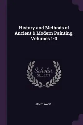 Dejiny a metódy starovekého a moderného maliarstva, zväzky 1-3 - History and Methods of Ancient & Modern Painting, Volumes 1-3