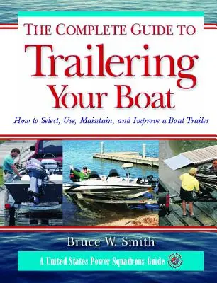 Kompletný sprievodca pre prívesy na lode: Ako vybrať, používať, udržiavať a vylepšovať prívesy na lode - The Complete Guide to Trailering Your Boat: How to Select, Use, Maintain, and Improve Boat Trailers