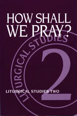 Ako sa máme modliť? Liturgické štúdie dva - How Shall We Pray?: Liturgical Studies Two