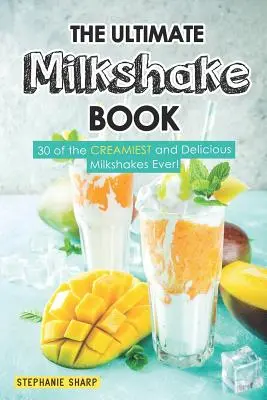 The Ultimate Milkshake Book: 30 najkrémovejších a najchutnejších mliečnych koktailov na svete! - The Ultimate Milkshake Book: 30 of the Creamiest and Delicious Milkshakes Ever!