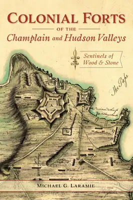Koloniálne pevnosti v údolí Champlain a Hudson: Strážcovia z dreva a kameňa - Colonial Forts of the Champlain and Hudson Valleys: Sentinels of Wood and Stone