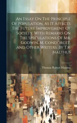 An Essay On The Principle of Population, As It Affects The Future Improvement of Society (Esej o princípe populácie, ako ovplyvňuje budúce zlepšenie spoločnosti). S poznámkami k úvahám pána Godwina, M. Condorceta - An Essay On The Principle Of Population, As It Affects The Future Improvement Of Society. With Remarks On The Speculations Of Mr. Godwin, M. Condorcet