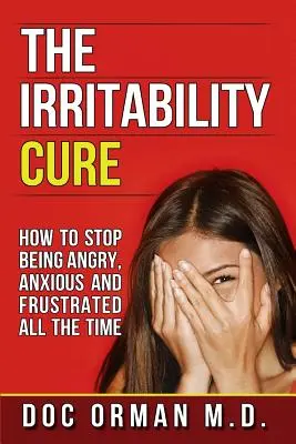 Liečba podráždenosti: Ako prestať byť neustále nahnevaný, úzkostný a frustrovaný - The Irritability Cure: How To Stop Being Angry, Anxious and Frustrated All The Time