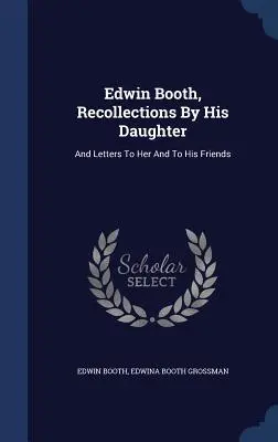 Edwin Booth, Spomienky jeho dcéry: A listy jej a jej priateľom - Edwin Booth, Recollections By His Daughter: And Letters To Her And To His Friends