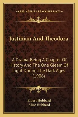 Justinián a Teodora: Dráma, ktorá je kapitolou z histórie a jediným svetlým zábleskom počas temných vekov (1906) - Justinian And Theodora: A Drama, Being A Chapter Of History And The One Gleam Of Light During The Dark Ages (1906)