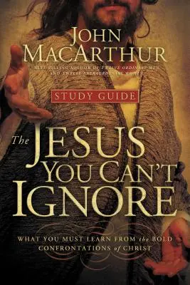 Ježiš, ktorého nemôžeš ignorovať (študijná príručka): Čo sa musíte naučiť z odvážnych konfrontácií Krista - The Jesus You Can't Ignore (Study Guide): What You Must Learn from the Bold Confrontations of Christ