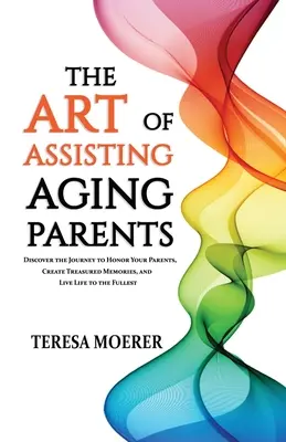 Umenie pomáhať starnúcim rodičom: Objavte cestu, ako si uctiť svojich rodičov, vytvoriť cenné spomienky a žiť naplno - The Art of Assisting Aging Parents: Discover the Journey to Honor Your Parents, Create Treasured Memories, and Live Life to the Fullest
