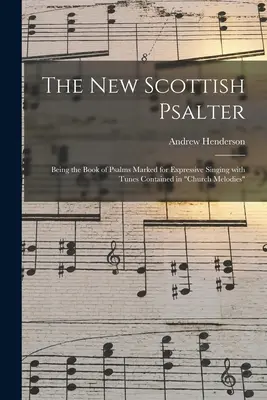 Nový škótsky žaltár: Henderson: „The Book of Psalms Marked for Expressive Singing With Tunes Contained in Church Melodies““ - The New Scottish Psalter: Being the Book of Psalms Marked for Expressive Singing With Tunes Contained in Church Melodies