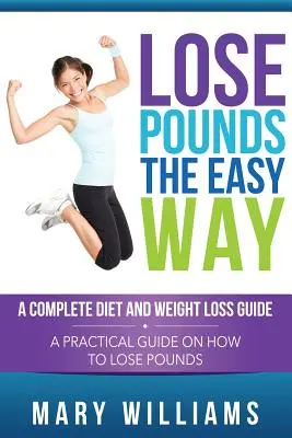 Schudnúť kilá jednoduchým spôsobom: Kompletný sprievodca diétou a chudnutím: Praktická príručka, ako schudnúť kilá - Lose Pounds the Easy Way: A Complete Diet and Weight Loss Guide: A Practical Guide on How to Lose Pounds