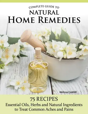 Kompletný sprievodca prírodnými domácimi prostriedkami: Viac ako 100 receptov - esenciálne oleje, bylinky a prírodné ingrediencie na liečbu bežných bolestí - Complete Guide to Natural Home Remedies: Over 100 Recipes--Essential Oils, Herbs, and Natural Ingredients to Treat Common Aches and Pains