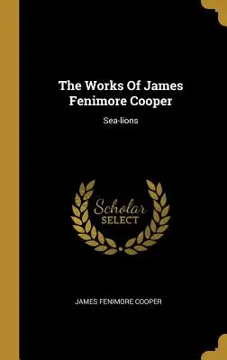 Diela Jamesa Fenimore Coopera: Sea-lions - The Works Of James Fenimore Cooper: Sea-lions