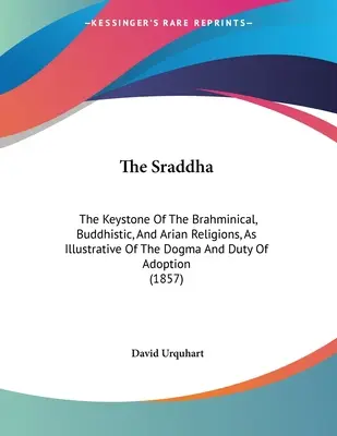 Sraddha: Kľúčový kameň brahmanských, budhistických a ariánskych náboženstiev ako ilustrácia dogmy a povinnosti adopcie (1 - The Sraddha: The Keystone Of The Brahminical, Buddhistic, And Arian Religions, As Illustrative Of The Dogma And Duty Of Adoption (1