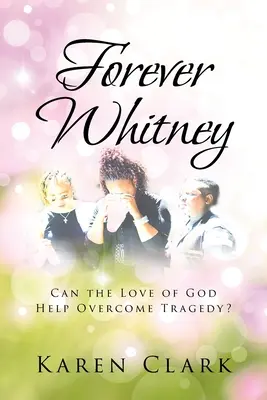 Navždy Whitney: Môže Božia láska pomôcť prekonať tragédiu? - Forever Whitney: Can the Love of God Help Overcome Tragedy?