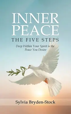 Vnútorný pokoj - Päť krokov: Hlboko vo vnútri tvojho ducha je pokoj, po ktorom túžiš - Inner Peace - The Five Steps: Deep Within Your Spirit is the Peace You Desire