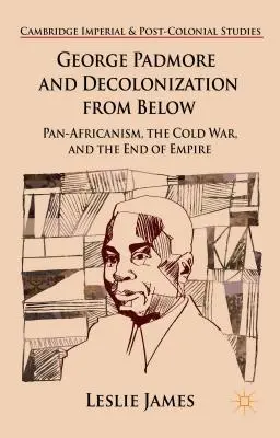 George Padmore a dekolonizácia zdola: Panafrikanizmus, studená vojna a koniec impéria - George Padmore and Decolonization from Below: Pan-Africanism, the Cold War, and the End of Empire