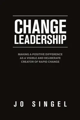 Zmena vedenia: Vedenie k pozitívnej zmene ako viditeľný a zámerný tvorca rýchlych zmien - Change Leadership: Making a Positive Difference as a Visible and Deliberate Creator of Rapid Change