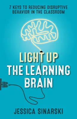 Rozsvieťte učiaci sa mozog: 7 kľúčov k zníženiu rušivého správania v triede - Light Up the Learning Brain: 7 Keys to Reducing Disruptive Behavior in the Classroom