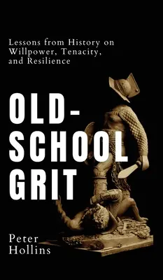 Odvaha zo starej školy: Poučenie z histórie o sile vôle, húževnatosti a odolnosti - Old-School Grit: Lessons from History on Willpower, Tenacity, and Resilience