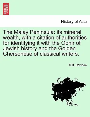Malajský polostrov: jeho nerastné bohatstvo s citáciou autorít, ktoré ho stotožňujú s Ofírom zo židovskej histórie a so Zlatým - The Malay Peninsula: Its Mineral Wealth, with a Citation of Authorities for Identifying It with the Ophir of Jewish History and the Golden