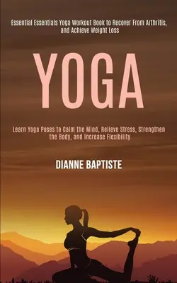 Joga: Naučte sa jogové pozície na upokojenie mysle, zmiernenie stresu, posilnenie tela a zvýšenie flexibility (Essential Essentials - Yoga: Learn Yoga Poses to Calm the Mind, Relieve Stress, Strengthen the Body, and Increase Flexibility (Essential Essentials