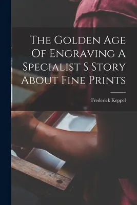 Zlatý vek rytectva Príbeh špecialistu na drobné tlače - The Golden Age Of Engraving A Specialist S Story About Fine Prints