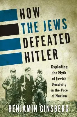 Ako Židia porazili Hitlera: Mýtus o židovskej pasivite tvárou v tvár nacizmu - How the Jews Defeated Hitler: Exploding the Myth of Jewish Passivity in the Face of Nazism