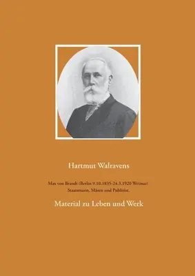 Max von Brandt (Berlín 9.10.1835-24.3.1920 Weimar) Staatsmann, Mzen und Publizist.: M.: Material zu Leben und Werk - Max von Brandt (Berlin 9.10.1835-24.3.1920 Weimar) Staatsmann, Mzen und Publizist.: Material zu Leben und Werk