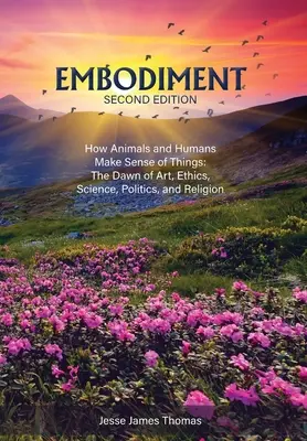 Vtelenie: Ako si zvieratá a ľudia vytvárajú zmysel vecí: Úsvit umenia, etiky, vedy, politiky a náboženstva - Embodiment: How Animals and Humans Make Sense of Things: The Dawn of Art, Ethics, Science, Politics, and Religion
